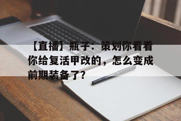 开云体育登录-【直播】瓶子：策划你看看你给复活甲改的，怎么变成前期装备了？的简单介绍